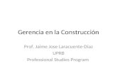 Gerencia en la Construcción Prof. Jaime Jose Laracuente-Diaz UPRB Professional Studies Program.