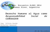 Derecho Humano al Agua como Responsabilidad Social de CORAASAN 28 de Noviembre de 2014 Ing. Silvio Durán Director General CORAASAN 4to. Encuentro ALOAS.