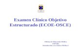 Examen Clínico Objetivo Estructurado (ECOE-OSCE) Oficina de Educación Médica (OFEM) Introducción a la Clínica Médica I.