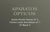 APARATOS ÓPTICOS Jesús Flores Navas nº 2 Carlos León Escribano nº 7 2º Bach C.