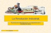 La Revolución Industrial La Revolución Industrial. El proceso de industrialización y el surgimiento de la sociedad de clases. S. Latorre.