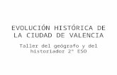 EVOLUCIÓN HISTÓRICA DE LA CIUDAD DE VALENCIA Taller del geógrafo y del historiador 2º ESO.