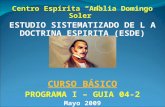 Centro Espírita “Amalia Domingo Soler” ESTUDIO SISTEMATIZADO DE L A DOCTRINA ESPIRITA (ESDE) CURSO BÁSICO PROGRAMA I – GUIA 04-2 Mayo 2009.