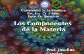 Los Componentes de la Materia Universidad de La Frontera Fac. Ing. Cs. y Adm. Dpto. Cs. Químicas Prof. Josefina Canales.