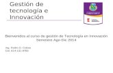 Gestión de tecnología e Innovación Bienvenidos al curso de gestión de Tecnología en Innovación Semestre Ago-Dic 2014 Ing. Pedro D. Cobos Cel. 614-131-9765.