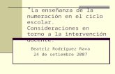 " La enseñanza de la numeración en el ciclo escolar. Consideraciones en torno a la intervención docente." Beatriz Rodríguez Rava 24 de setiembre 2007.