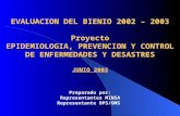 EVALUACION DEL BIENIO 2002 – 2003 Proyecto EPIDEMIOLOGIA, PREVENCION Y CONTROL DE ENFERMEDADES Y DESASTRES JUNIO 2003 Preparado por: Representantes MINSA.