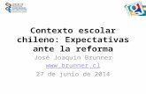 Contexto escolar chileno: Expectativas ante la reforma José Joaquín Brunner  27 de junio de 2014.