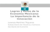 Logros y Retos de la Economía Mexicana: La Importancia de la Innovación Lorenza Martínez Trigueros Subsecretaria de Industria y Comercio Secretaría de.