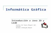 Informática Gráfica Introducción a Java 2D y LG3D Carlos de Tapia Miguel del Corral Aníbal Chehayeb Morán.