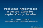 Problemas Ambientales: aspectos globales, regionales y locales. Dr. Rubén Lijteroff Bioseguridad y Gestión Ambiental rlijte@yahoo.com.ar.