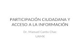 PARTICIPACIÓN CIUDADANA Y ACCESO A LA INFORMACIÓN Dr. Manuel Canto Chac UAMX.