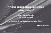 ”A que responden las reformas estructurales“ Arturo Huerta González Posgrado de Economía 4º Congreso de los Alumnos de Posgrado, UNAM Abril 23, 24 25,