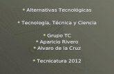 Alternativas Tecnológicas  Tecnología, Técnica y Ciencia  Grupo TC  Aparicio Rivero  Alvaro de la Cruz  Tecnicatura 2012.