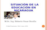 SITUACIÓN DE LA EDUCACIÓN EN NICARAGUA SITUACIÓN DE LA EDUCACIÓN EN NICARAGUA M.Sc. Ing. Heberts Omar Bonilla Ciudad Guatemala, 20 de marzo 2013.