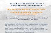 Cuarto Curso de Gestión Urbana y Municipal para Centroamérica “Buscando una gestión urbana inclusiva” Ciudad de Guatemala, Guatemala 9 al 19 de Mayo
