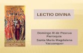 LECTIO DIVINA Domingo III de Pascua Parroquia Santa María Magdalena Yacuanquer A la escucha y meditación de la Palabra de Dios desde la Tradición y Magisterio.