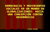 DEMOCRACIA Y MOVIMIENTOS SOCIALES EN UN MUNDO DE GLOBALIZACIONES: HACIA UNA CONCEPCIÓN CONTRA HEGEMÓNICAS DEMOCRACIA Y MOVIMIENTOS SOCIALES EN UN MUNDO.
