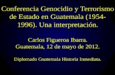 Conferencia Genocidio y Terrorismo de Estado en Guatemala (1954- 1996). Una interpretación. Carlos Figueroa Ibarra. Guatemala, 12 de mayo de 2012. Diplomado.