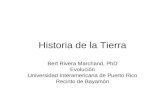 Historia de la Tierra Bert Rivera Marchand, PhD Evolución Universidad Interamericana de Puerto Rico Recinto de Bayamón.