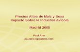 Paul Aho paulaho@paulaho.com Precios Altos de Maíz y Soya Impacto Sobre la Industria Avícola Madrid 2008.