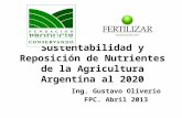 Sustentabilidad y Reposición de Nutrientes de la Agricultura Argentina al 2020 Ing. Gustavo Oliverio FPC. Abril 2013.