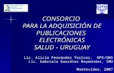CONSORCIO PARA LA ADQUISICIÓN DE PUBLICACIONES ELECTRÓNICAS SALUD - URUGUAY Lic. Alicia Fernández Toricez, OPS/OMS Lic. Gabriela González Reymúndez, SMU.