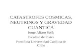 CATASTROFES COSMICAS, NEUTRINOS Y GRAVEDAD CUANTICA Jorge Alfaro Solís Facultad de Física Pontificia Universidad Católica de Chile.