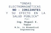 “ONDAS ELECTROMAGNÉTICAS NO - IONIZANTES Y SU EFECTO EN LA SALUD PÚBLICA" Por: Ing. Miguel E. Yapur M.Sc. in Biomedical Engineering.