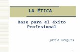 1 LA ÉTICA Base para el éxito Profesional José A. Bergues.
