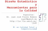 Diseño Estadístico y Herramientas para la Calidad Expositor: Dr. Juan José Flores Romero juanf@umich.mx juan M. en Calidad Total.