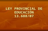 LEY PROVINCIAL DE EDUCACIÓN 13.688/07. FUNDAMENTACIÓN Educación abarca un conjunto de procesos formativos que se llevan a cabo en todos los ámbitos sociales.