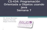 Scis.regis.edu ● scis@regis.edu CS-434: Programación Orientada a Objetos usando Java Semana 7 Dr. Jesús Borrego Adjunct Faculty Regis University 1.