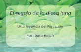 El regalo de la diosa luna Una leyenda de Paraguay Por: Sara Reich.