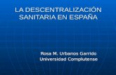 LA DESCENTRALIZACIÓN SANITARIA EN ESPAÑA Rosa M. Urbanos Garrido Universidad Complutense.