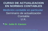 CURSO DE ACTUALIZACION EN NORMAS CONTABLES Medición contable en particular Seminario de actualización Contable U.K.  Dr. Julio D. Carson .