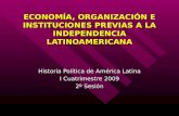 ECONOMÍA, ORGANIZACIÓN E INSTITUCIONES PREVIAS A LA INDEPENDENCIA LATINOAMERICANA Historia Política de América Latina I Cuatrimestre 2009 2º Sesión.