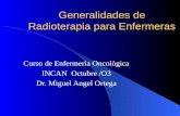 Generalidades de Radioterapia para Enfermeras Curso de Enfermerìa Oncològica INCAN Octubre /O3 Dr. Miguel Angel Ortega.