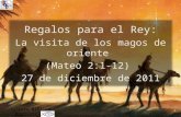 1 Iglesia Bíblica Bautista de Aguadilla Regalos para el Rey: La visita de los magos de oriente (Mateo 2:1-12) 27 de diciembre de 2011.