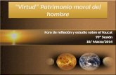 “Virtud“ Patrimonio moral del hombre Foro de reflexión y estudio sobre el Youcat 99ª Sesión 10/ Marzo/2014.