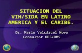 SITUACION DEL VIH/SIDA EN LATINO AMERICA Y EL CARIBE. Dr. Mario Valcárcel Novo Consultor OPS/OMS.