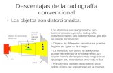 Desventajas de la radiografía convencional Los objetos son distorcionados. Los objetos a ser radografiados son tridimensionales, pero la radiografía convencional.