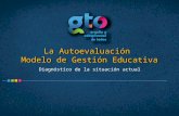 Gobierno del Estado de Guanajuato La Autoevaluación Modelo de Gestión Educativa Diagnóstico de la situación actual.