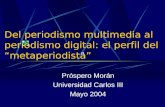 Del periodismo multimedia al periodismo digital: el perfil del “metaperiodista” Próspero Morán Universidad Carlos III Mayo 2004.