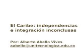 El Caribe: independencias e integración inconclusas Por: Alberto Abello Vives aabello@unitecnologica.edu.co.