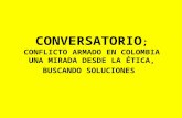 CONVERSATORIO ; CONFLICTO ARMADO EN COLOMBIA UNA MIRADA DESDE LA ÉTICA, BUSCANDO SOLUCIONES.
