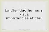 20/04/2015Sergio Murga S. La dignidad humana1 La dignidad humana y sus implicancias éticas.