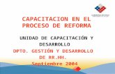 CAPACITACION EN EL PROCESO DE REFORMA UNIDAD DE CAPACITACIÓN Y DESARROLLO DPTO. GESTIÓN Y DESARROLLO DE RR.HH. Septiembre 2004.
