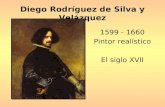 Diego Rodríguez de Silva y Velázquez 1599 - 1660 Pintor realístico El siglo XVII.