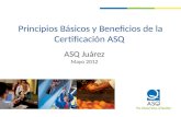 Principios Básicos y Beneficios de la Certificación ASQ ASQ Juárez Mayo 2012.